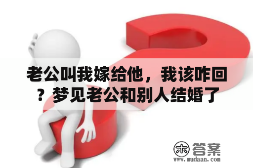 老公叫我嫁给他，我该咋回？梦见老公和别人结婚了