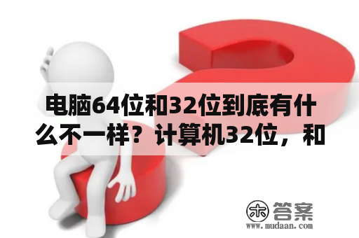 电脑64位和32位到底有什么不一样？计算机32位，和64位有什么区别啊。分别支持多大内存啊？