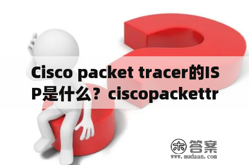 Cisco packet tracer的ISP是什么？ciscopackettracer账号怎么注册？
