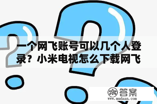 一个网飞账号可以几个人登录？小米电视怎么下载网飞？