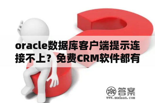 oracle数据库客户端提示连接不上？免费CRM软件都有哪些？