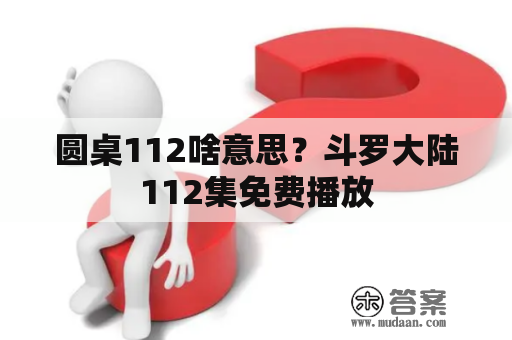 圆桌112啥意思？斗罗大陆112集免费播放