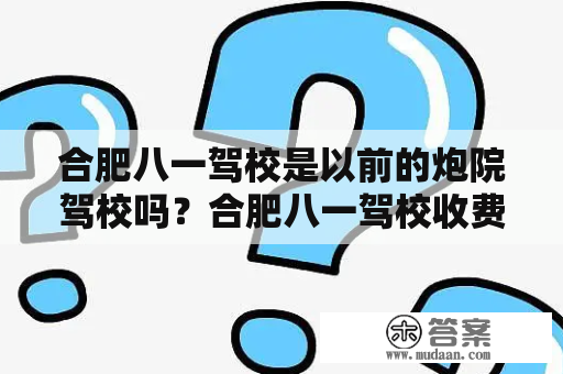 合肥八一驾校是以前的炮院驾校吗？合肥八一驾校收费明细？