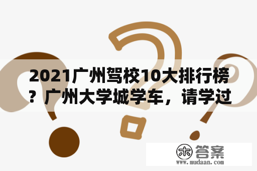 2021广州驾校10大排行榜？广州大学城学车，请学过或者知道的人分享下个人见解？