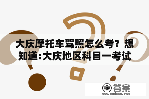 大庆摩托车驾照怎么考？想知道:大庆地区科目一考试地点在什么地方？