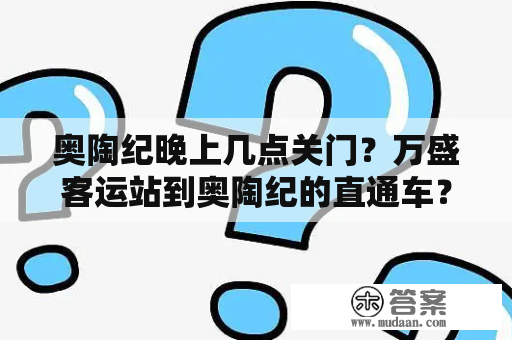 奥陶纪晚上几点关门？万盛客运站到奥陶纪的直通车？