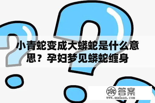 小青蛇变成大蟒蛇是什么意思？孕妇梦见蟒蛇缠身