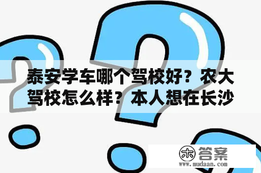 泰安学车哪个驾校好？农大驾校怎么样？本人想在长沙考驾照，大家有什么好的学校，好的教练推荐啊？