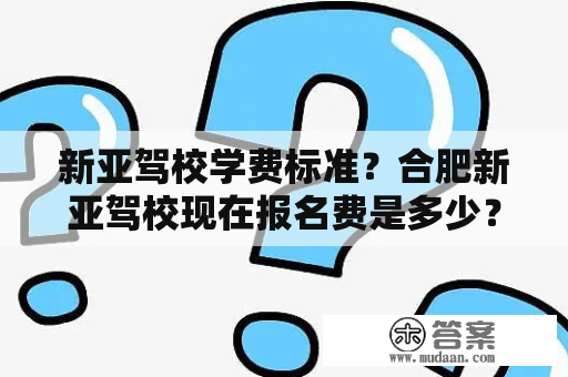 新亚驾校学费标准？合肥新亚驾校现在报名费是多少？还有经理班跟普通班有什么分别？