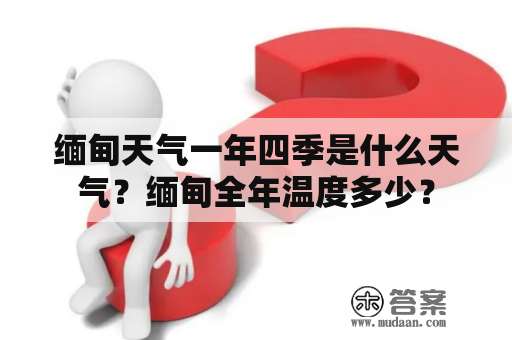 缅甸天气一年四季是什么天气？缅甸全年温度多少？