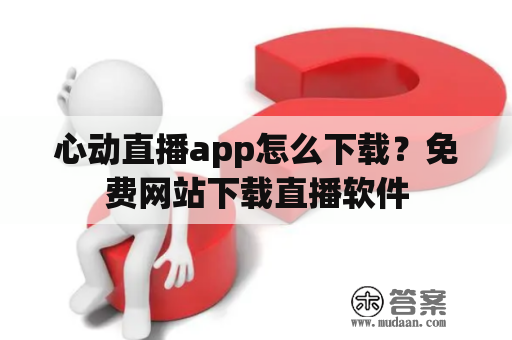 心动直播app怎么下载？免费网站下载直播软件