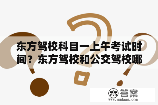 东方驾校科目一上午考试时间？东方驾校和公交驾校哪个好？