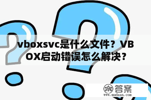 vboxsvc是什么文件？VBOX启动错误怎么解决？