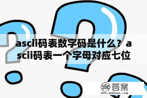 ascii码表数字码是什么？ascii码表一个字母对应七位二进制？