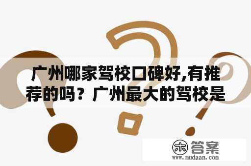 广州哪家驾校口碑好,有推荐的吗？广州最大的驾校是哪个？