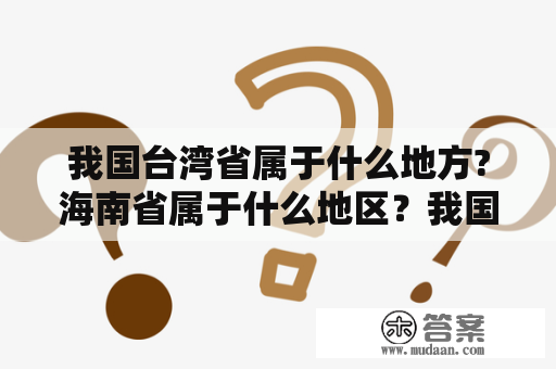 我国台湾省属于什么地方?海南省属于什么地区？我国东北三省指的是哪三省？中国最出名的十大景区是哪十大？