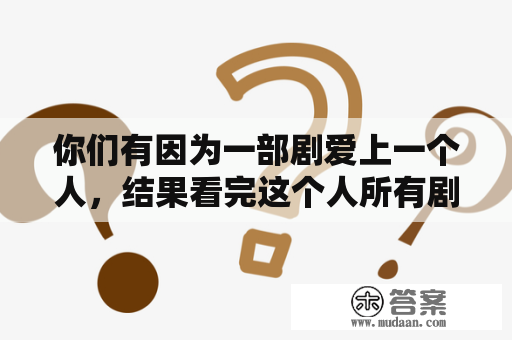 你们有因为一部剧爱上一个人，结果看完这个人所有剧的情况吗？雳剑电视剧全集在线观看