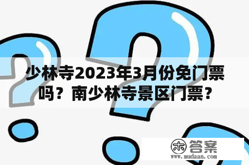 少林寺2023年3月份免门票吗？南少林寺景区门票？