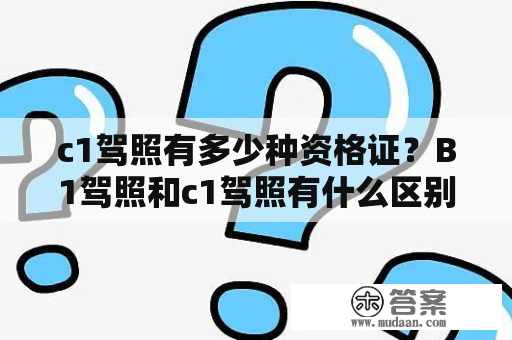 c1驾照有多少种资格证？B1驾照和c1驾照有什么区别？