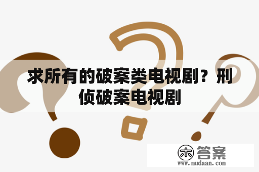 求所有的破案类电视剧？刑侦破案电视剧