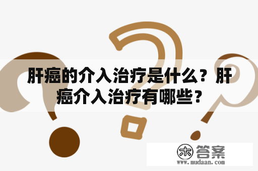 肝癌的介入治疗是什么？肝癌介入治疗有哪些？