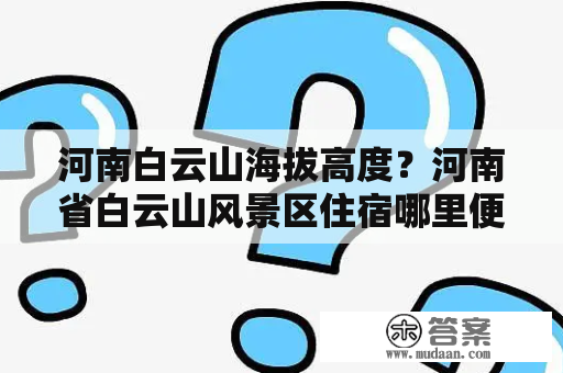 河南白云山海拔高度？河南省白云山风景区住宿哪里便宜？