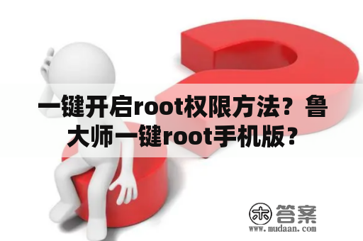 一键开启root权限方法？鲁大师一键root手机版？