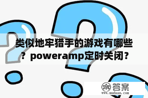 类似地牢猎手的游戏有哪些？poweramp定时关闭？