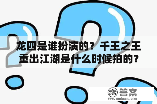 龙四是谁扮演的？千王之王重出江湖是什么时候拍的？