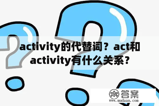 activity的代替词？act和activity有什么关系？