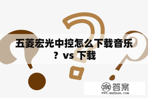 五菱宏光中控怎么下载音乐？vs 下载