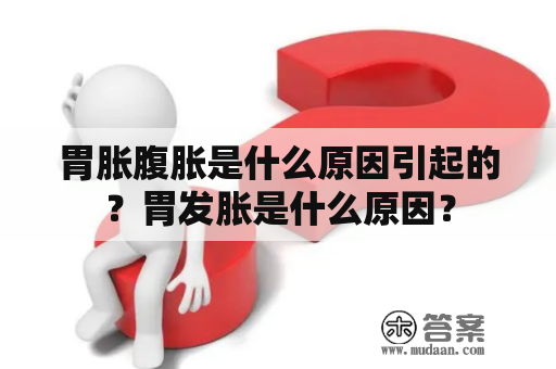 胃胀腹胀是什么原因引起的？胃发胀是什么原因？