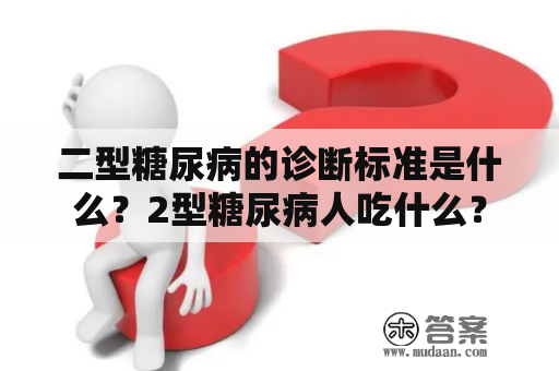 二型糖尿病的诊断标准是什么？2型糖尿病人吃什么？