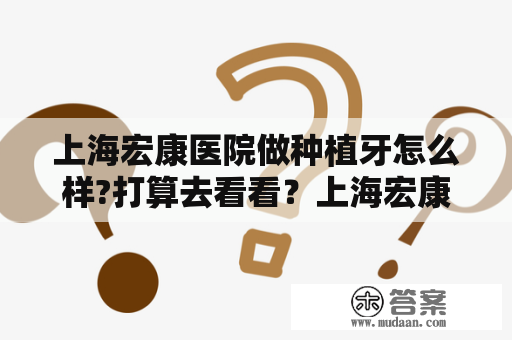 上海宏康医院做种植牙怎么样?打算去看看？上海宏康医院是公立还是私立的？