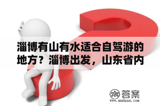 淄博有山有水适合自驾游的地方？淄博出发，山东省内自驾一日游？