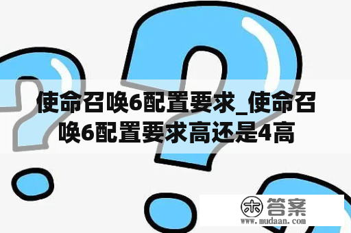 使命召唤6配置要求_使命召唤6配置要求高还是4高