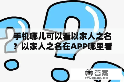 手机哪儿可以看以家人之名？以家人之名在APP哪里看？