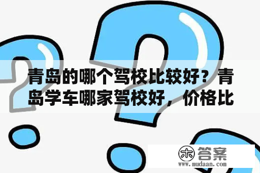 青岛的哪个驾校比较好？青岛学车哪家驾校好，价格比较便宜的？