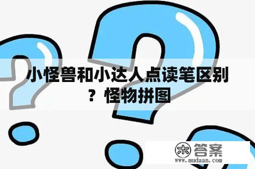 小怪兽和小达人点读笔区别？怪物拼图