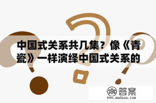 中国式关系共几集？像《青瓷》一样演绎中国式关系的电视剧还有哪些经典的？