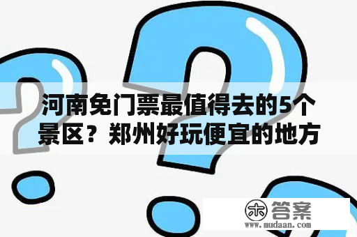 河南免门票最值得去的5个景区？郑州好玩便宜的地方？