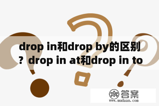 drop in和drop by的区别？drop in at和drop in to到底什么区别drop in to什么意思？