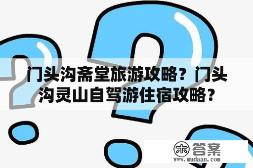 门头沟斋堂旅游攻略？门头沟灵山自驾游住宿攻略？