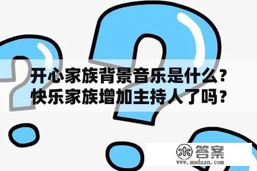 开心家族背景音乐是什么？快乐家族增加主持人了吗？