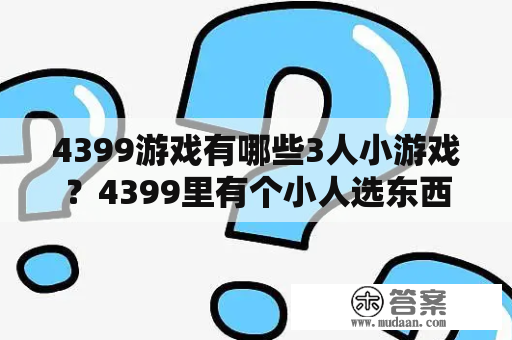 4399游戏有哪些3人小游戏？4399里有个小人选东西然后建造世界会有不同的结果是什么游？