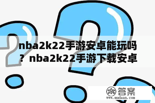 nba2k22手游安卓能玩吗？nba2k22手游下载安卓多少内存？