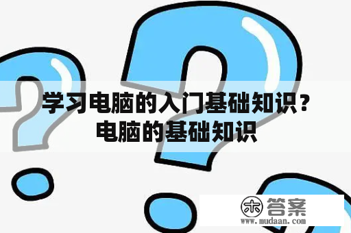 学习电脑的入门基础知识？电脑的基础知识