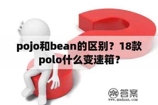 pojo和bean的区别？18款polo什么变速箱？