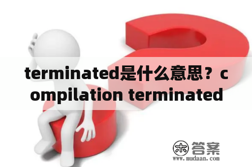 terminated是什么意思？compilation terminated解决办法？