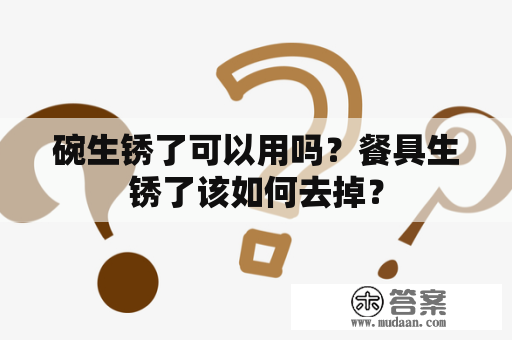 碗生锈了可以用吗？餐具生锈了该如何去掉？